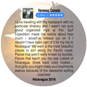 I love traveling with my backpack with no particular itinerary and I wasn't too sure about organized trips at first. Surf Expedition made me realize how much I would have missed out on if I hadn't been part of it for my trip to Nicaragua! We went to the most beautiful places to surf along the Pacific coast. Places that aren't really known by tourists. Places that teach you the real culture of Nicaragua. Great food, cozy hostels... And girls, you might make your boyfriends jealous because of the awesome surfing coaches! Nicaragua 2016